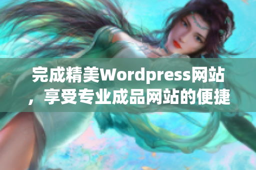 完成精美Wordpress網(wǎng)站，享受專業(yè)成品網(wǎng)站的便捷體驗(yàn)