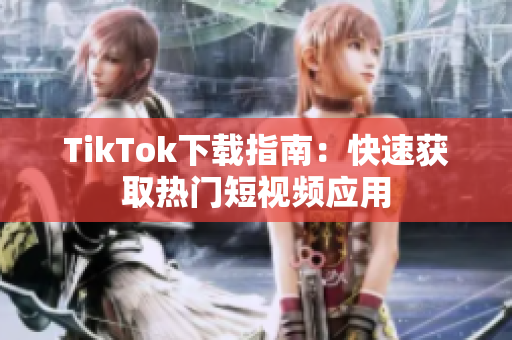 TikTok下載指南：快速獲取熱門短視頻應(yīng)用