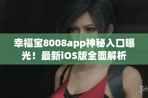 幸福寶8008app神秘入口曝光！最新iOS版全面解析