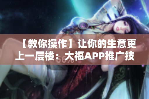 【教你操作】讓你的生意更上一層樓：大福APP推廣技巧分享