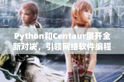 Python和Centaur展開(kāi)全新對(duì)決，引領(lǐng)網(wǎng)絡(luò)軟件編程風(fēng)向