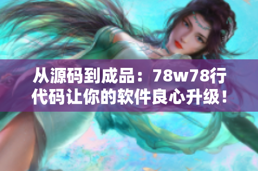 從源碼到成品：78w78行代碼讓你的軟件良心升級！