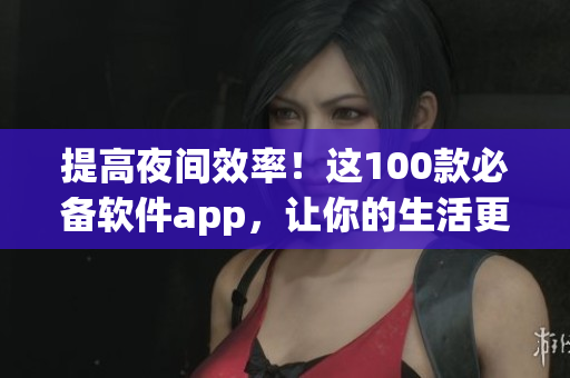 提高夜間效率！這100款必備軟件app，讓你的生活更精彩