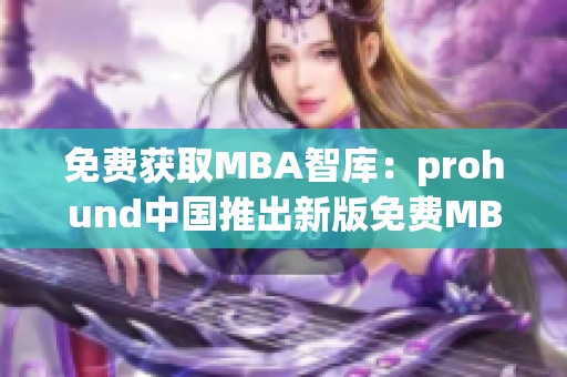 免費獲取MBA智庫：prohund中國推出新版免費MBA智庫