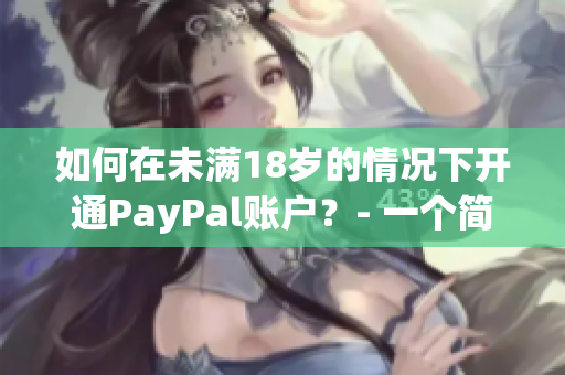 如何在未滿18歲的情況下開(kāi)通PayPal賬戶？- 一個(gè)簡(jiǎn)單的指南