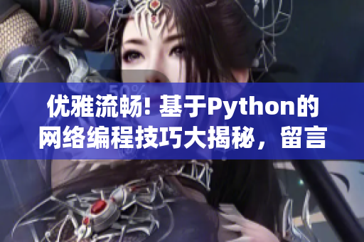 優(yōu)雅流暢! 基于Python的網(wǎng)絡(luò)編程技巧大揭秘，留言分享驚喜好禮