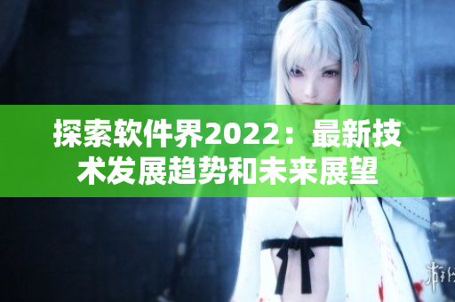 探索軟件界2022：最新技術(shù)發(fā)展趨勢(shì)和未來展望