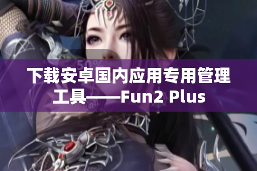 下載安卓國內(nèi)應(yīng)用專用管理工具——Fun2 Plus