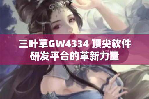 三葉草GW4334 頂尖軟件研發(fā)平臺的革新力量