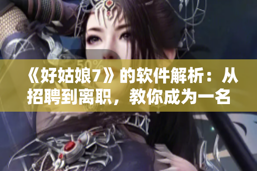 《好姑娘7》的軟件解析：從招聘到離職，教你成為一名合格IT從業(yè)者