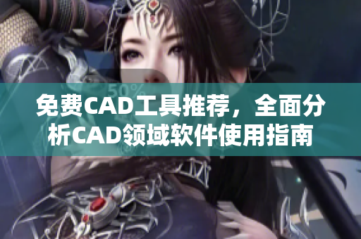 免費(fèi)CAD工具推薦，全面分析CAD領(lǐng)域軟件使用指南