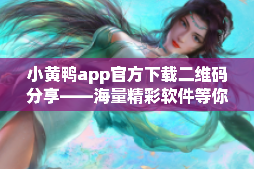 小黃鴨app官方下載二維碼分享——海量精彩軟件等你發(fā)現(xiàn)