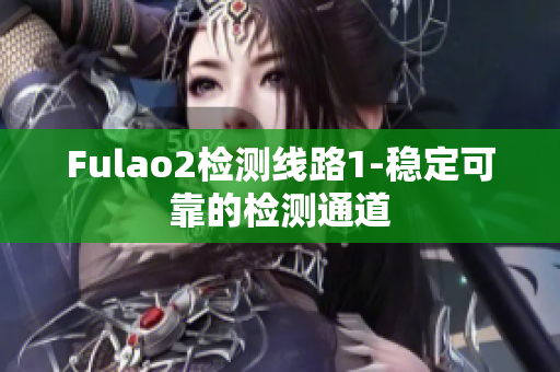 Fulao2檢測(cè)線路1-穩(wěn)定可靠的檢測(cè)通道