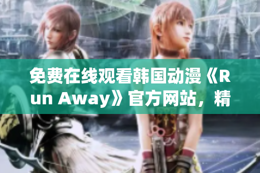 免費(fèi)在線觀看韓國動(dòng)漫《Run Away》官方網(wǎng)站，精彩內(nèi)容不容錯(cuò)過！