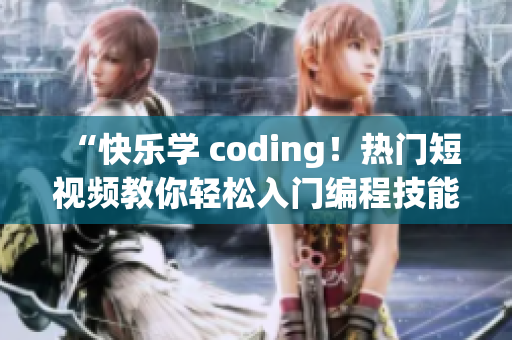 “快樂學(xué) coding！熱門短視頻教你輕松入門編程技能！”