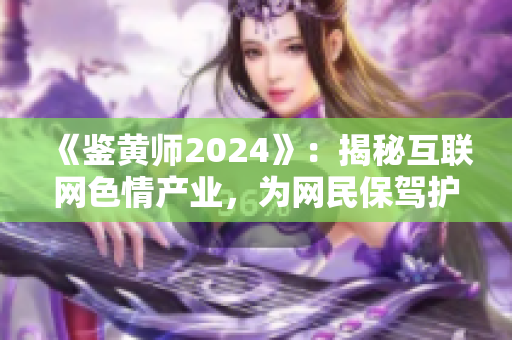 《鑒黃師2024》：揭秘互聯(lián)網(wǎng)色情產(chǎn)業(yè)，為網(wǎng)民保駕護航