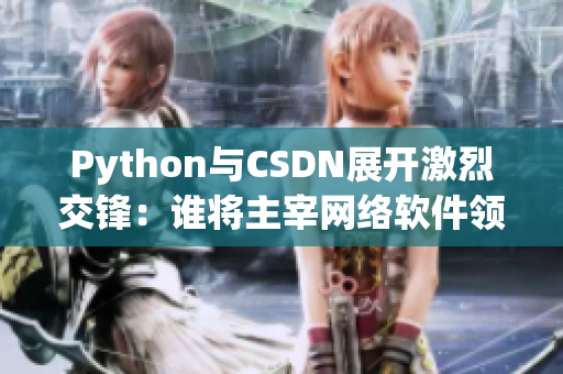 Python與CSDN展開激烈交鋒：誰將主宰網(wǎng)絡(luò)軟件領(lǐng)域？