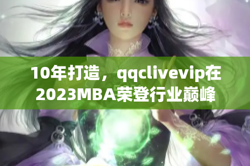 10年打造，qqclivevip在2023MBA榮登行業(yè)巔峰