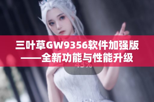 三葉草GW9356軟件加強(qiáng)版——全新功能與性能升級(jí)