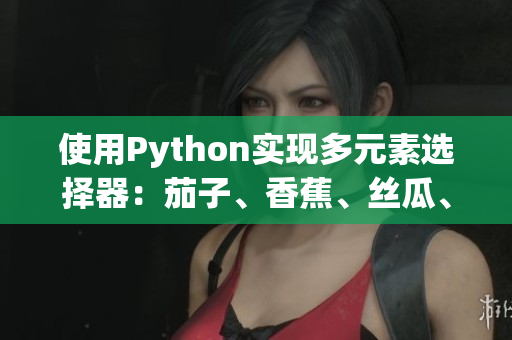 使用Python實現(xiàn)多元素選擇器：茄子、香蕉、絲瓜、草莓、南瓜、向日葵