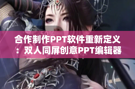 合作制作PPT軟件重新定義：雙人同屏創(chuàng)意PPT編輯器