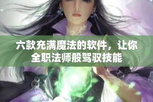 六款充滿魔法的軟件，讓你全職法師般駕馭技能