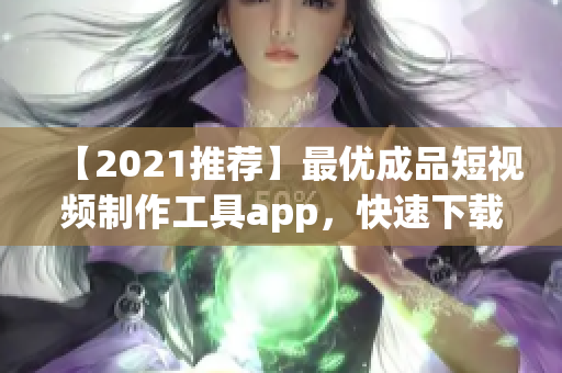 【2021推薦】最優(yōu)成品短視頻制作工具app，快速下載并輕松操作！