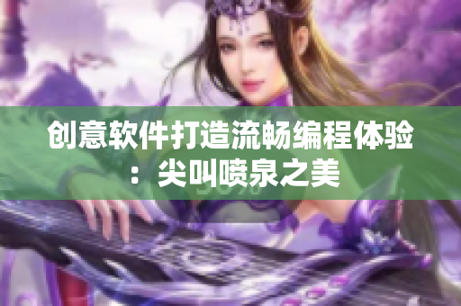 創(chuàng)意軟件打造流暢編程體驗(yàn)：尖叫噴泉之美