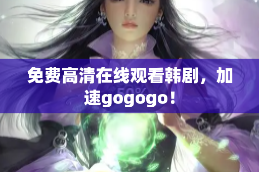 免費高清在線觀看韓劇，加速gogogo！