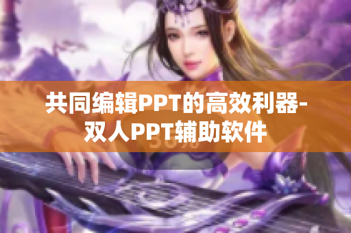 共同編輯PPT的高效利器-雙人PPT輔助軟件