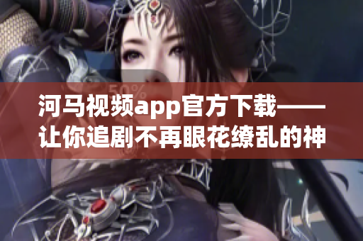 河馬視頻app官方下載——讓你追劇不再眼花繚亂的神器