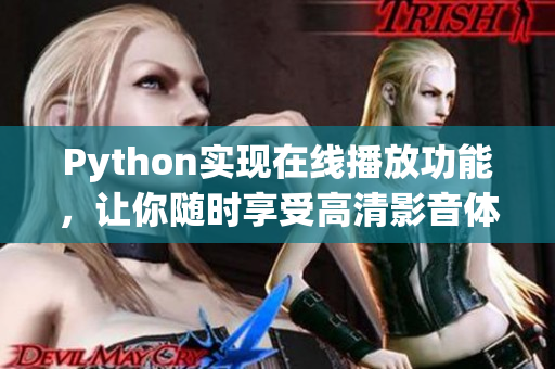 Python實(shí)現(xiàn)在線播放功能，讓你隨時(shí)享受高清影音體驗(yàn)