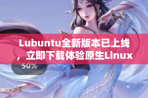 Lubuntu全新版本已上線(xiàn)，立即下載體驗(yàn)原生Linux操作系統(tǒng)