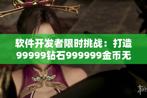 軟件開發(fā)者限時挑戰(zhàn)：打造99999鉆石999999金幣無限游戲