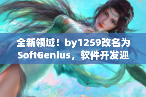 全新領域！by1259改名為SoftGenius，軟件開發(fā)迎來新篇章