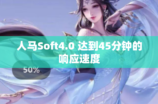 人馬Soft4.0 達(dá)到45分鐘的響應(yīng)速度