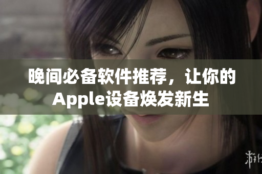 晚間必備軟件推薦，讓你的Apple設(shè)備煥發(fā)新生