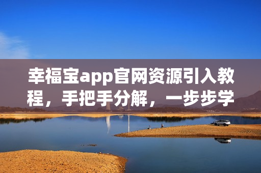 幸福寶app官網(wǎng)資源引入教程，手把手分解，一步步學(xué)習(xí)