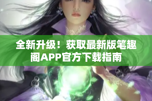 全新升級(jí)！獲取最新版筆趣閣APP官方下載指南