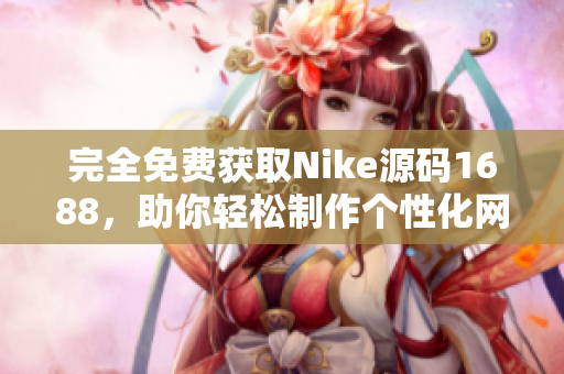 完全免費(fèi)獲取Nike源碼1688，助你輕松制作個(gè)性化網(wǎng)站！