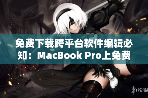 免費下載跨平臺軟件編輯必知：MacBook Pro上免費軟件推薦！