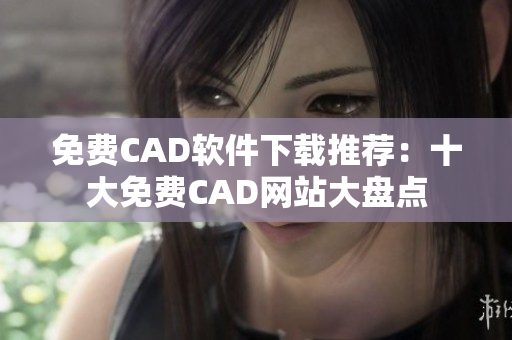 免費(fèi)CAD軟件下載推薦：十大免費(fèi)CAD網(wǎng)站大盤點(diǎn)