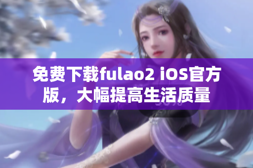 免費下載fulao2 iOS官方版，大幅提高生活質(zhì)量