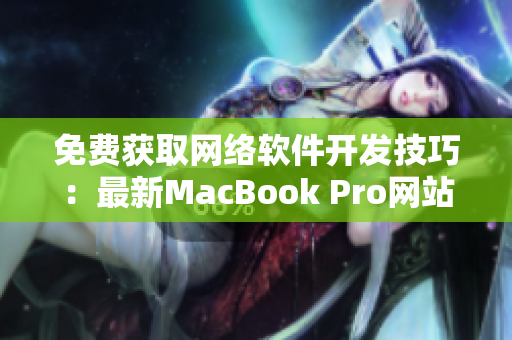 免費獲取網(wǎng)絡軟件開發(fā)技巧：最新MacBook Pro網(wǎng)站免費提供