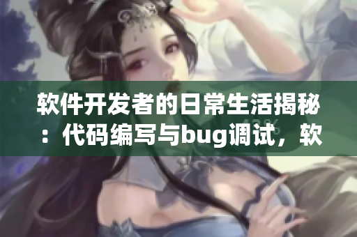 軟件開發(fā)者的日常生活揭秘：代碼編寫與bug調(diào)試，軟件行業(yè)趣聞揭曉