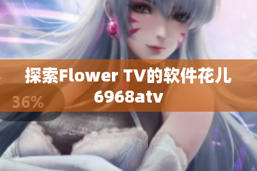 探索Flower TV的軟件花兒6968atv