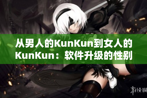 從男人的KunKun到女人的KunKun：軟件升級的性別普惠。