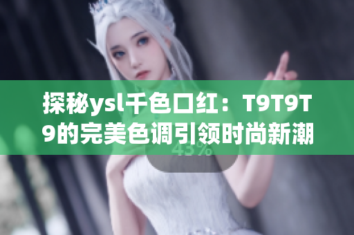 探秘ysl千色口紅：T9T9T9的完美色調(diào)引領(lǐng)時尚新潮流