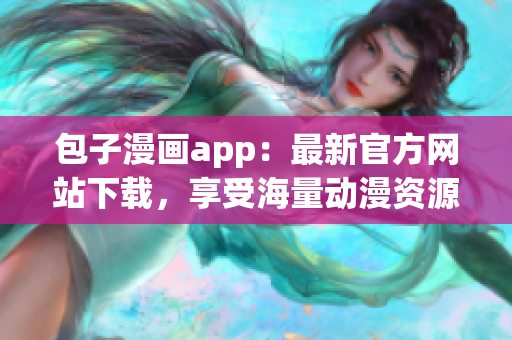 包子漫畫app：最新官方網站下載，享受海量動漫資源！