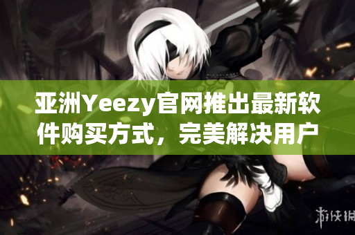 亞洲Yeezy官網(wǎng)推出最新軟件購買方式，完美解決用戶安全購物顧慮